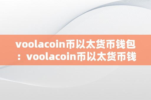 voolacoin币以太货币钱包：voolacoin币以太货币钱包详解：从入门到精通