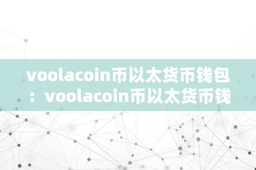 voolacoin币以太货币钱包：voolacoin币以太货币钱包详解：从入门到精通