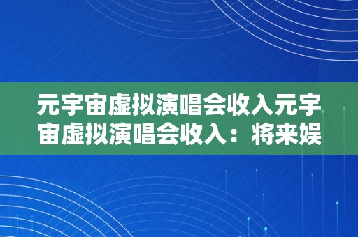 元宇宙虚拟演唱会收入元宇宙虚拟演唱会收入：将来娱乐财产的崭新篇章