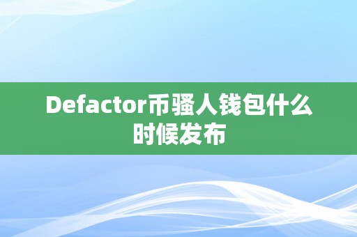 Defactor币骚人钱包什么时候发布