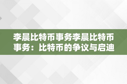 李晨比特币事务李晨比特币事务：比特币的争议与启迪