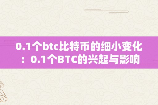 0.1个btc比特币的细小变化：0.1个BTC的兴起与影响