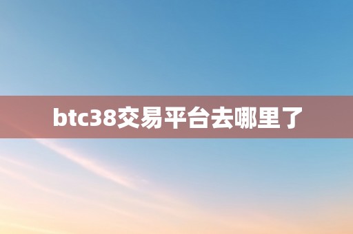 btc38交易平台去哪里了