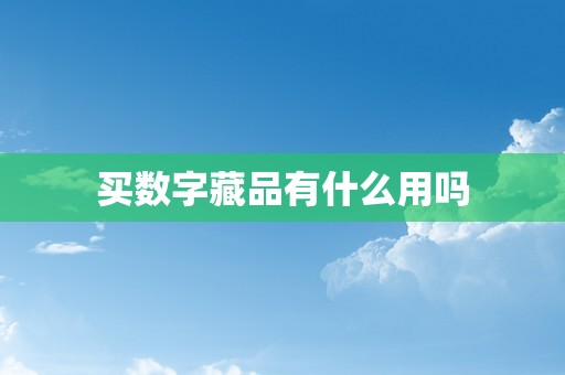 买数字藏品有什么用吗