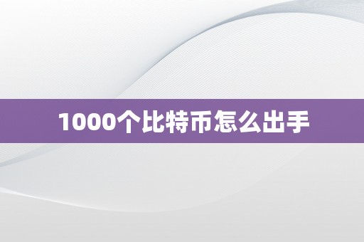 1000个比特币怎么出手