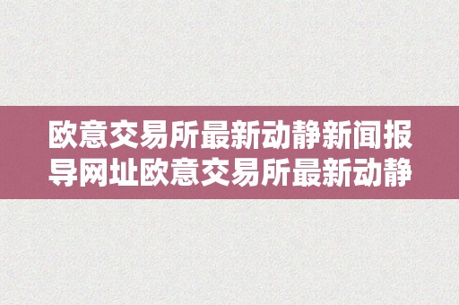 欧意交易所最新动静新闻报导网址欧意交易所最新动静：引领全球金融市场的新篇章