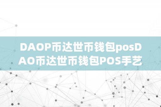 DAOP币达世币钱包posDAO币达世币钱包POS手艺详解