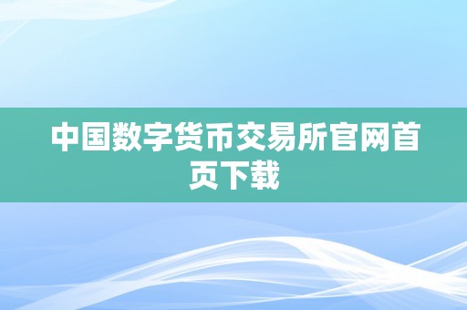 中国数字货币交易所官网首页下载