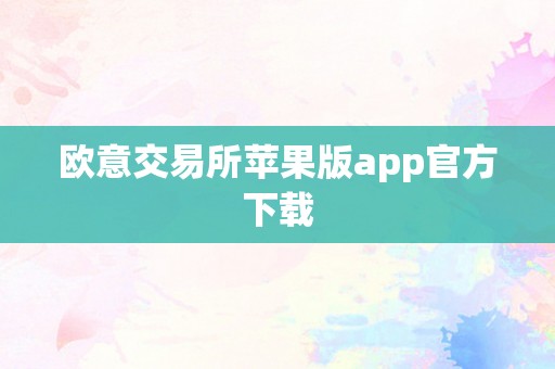 欧意交易所苹果版app官方下载