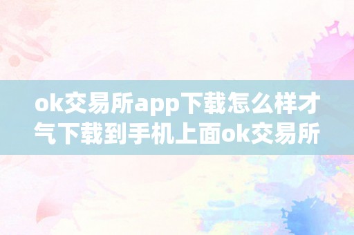 ok交易所app下载怎么样才气下载到手机上面ok交易所app下载：全方位解析与适用指南