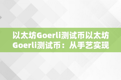 以太坊Goerli测试币以太坊Goerli测试币：从手艺实现到应用场景的深度解析