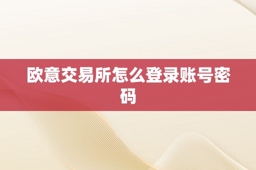 欧意交易所怎么登录账号密码