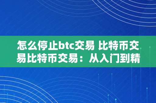 怎么停止btc交易 比特币交易比特币交易：从入门到精通