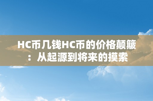 HC币几钱HC币的价格颠簸：从起源到将来的摸索