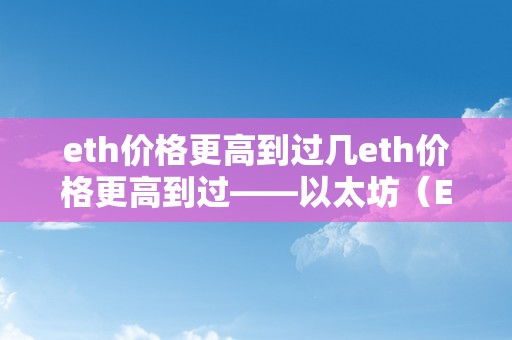 eth价格更高到过几eth价格更高到过——以太坊（ETH）的灿烂过程与将来瞻望