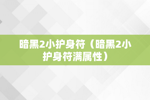 暗黑2小护身符（暗黑2小护身符满属性）