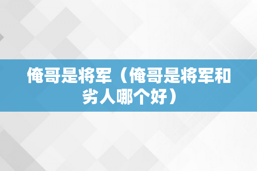 俺哥是将军（俺哥是将军和劣人哪个好）