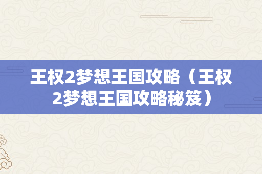 王权2梦想王国攻略（王权2梦想王国攻略秘笈）