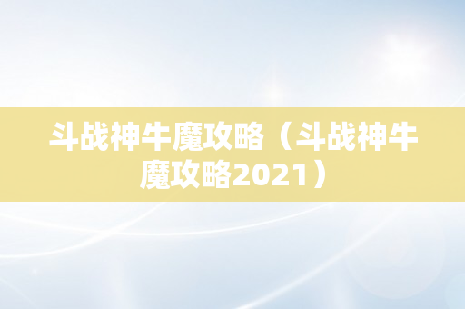 斗战神牛魔攻略（斗战神牛魔攻略2021）