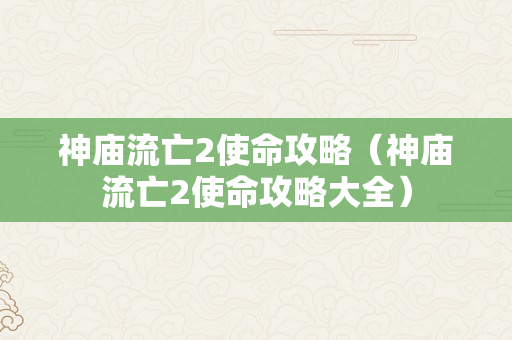 神庙流亡2使命攻略（神庙流亡2使命攻略大全）