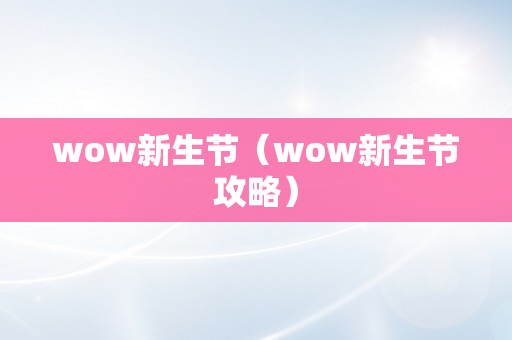 wow新生节（wow新生节攻略）