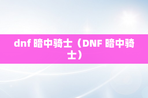 dnf 暗中骑士（DNF 暗中骑士）