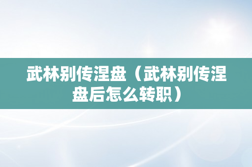 武林别传涅盘（武林别传涅盘后怎么转职）