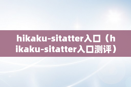 hikaku-sitatter入口（hikaku-sitatter入口测评）