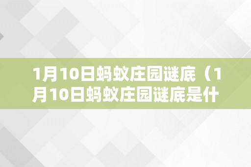 1月10日蚂蚁庄园谜底（1月10日蚂蚁庄园谜底是什么）