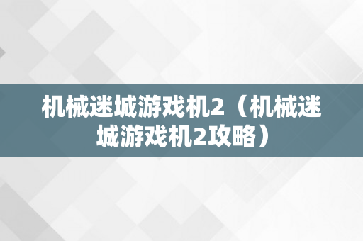 机械迷城游戏机2（机械迷城游戏机2攻略）