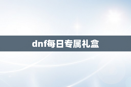 dnf每日专属礼盒