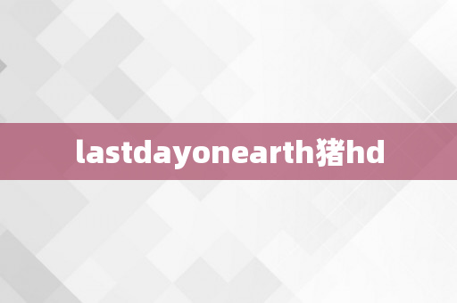 lastdayonearth猪hd