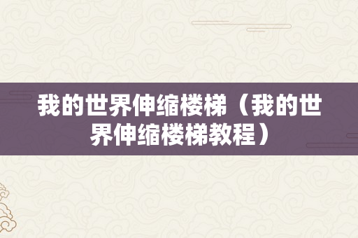 我的世界伸缩楼梯（我的世界伸缩楼梯教程）