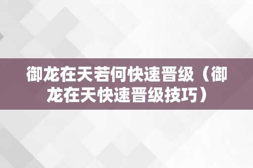 御龙在天若何快速晋级（御龙在天快速晋级技巧）