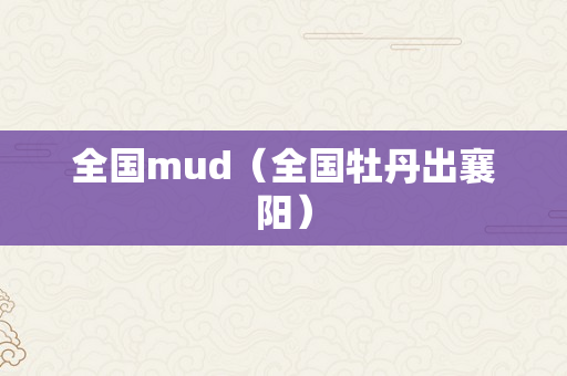 全国mud（全国牡丹出襄阳）