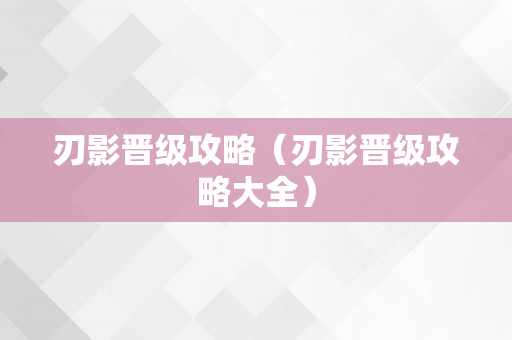 刃影晋级攻略（刃影晋级攻略大全）