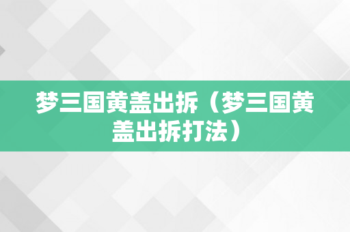 梦三国黄盖出拆（梦三国黄盖出拆打法）