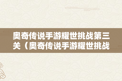 奥奇传说手游耀世挑战第三关（奥奇传说手游耀世挑战第三关怎么过）