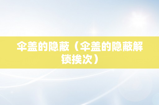 伞盖的隐蔽（伞盖的隐蔽解锁挨次）