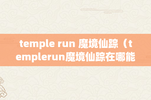 temple run 魔境仙踪（templerun魔境仙踪在哪能够下载）