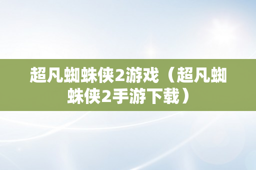 超凡蜘蛛侠2游戏（超凡蜘蛛侠2手游下载）