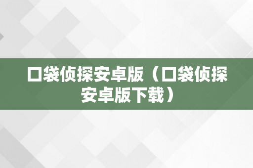 口袋侦探安卓版（口袋侦探安卓版下载）