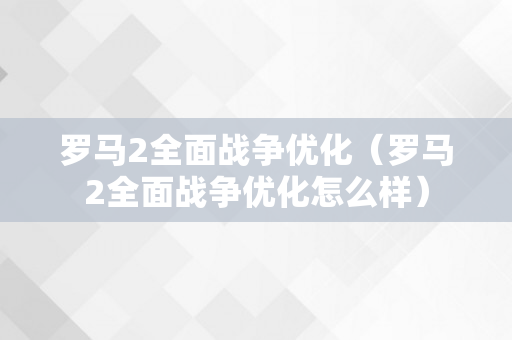 罗马2全面战争优化（罗马2全面战争优化怎么样）