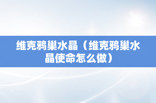 维克鸦巢水晶（维克鸦巢水晶使命怎么做）