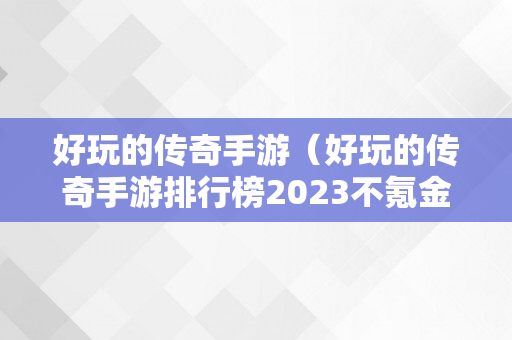 好玩的传奇手游（好玩的传奇手游排行榜2023不氪金）