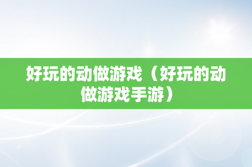 好玩的动做游戏（好玩的动做游戏手游）