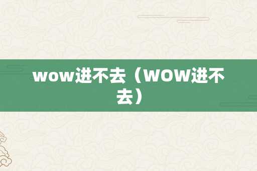 wow进不去（WOW进不去）