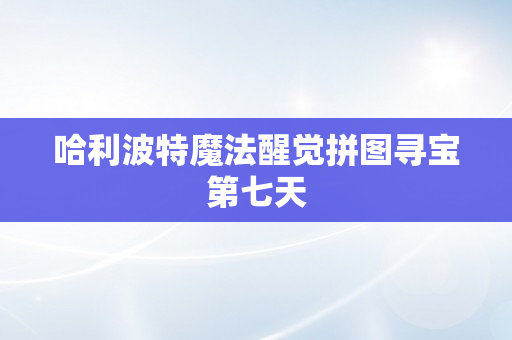 哈利波特魔法醒觉拼图寻宝第七天