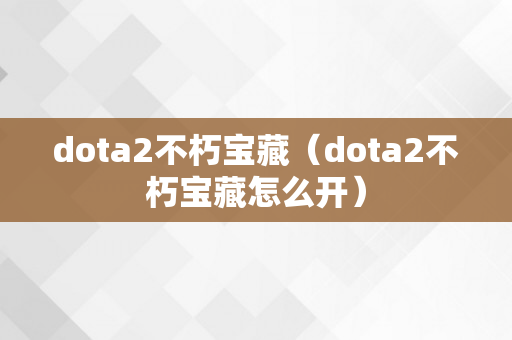 dota2不朽宝藏（dota2不朽宝藏怎么开）