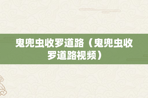 鬼兜虫收罗道路（鬼兜虫收罗道路视频）